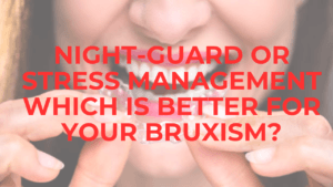 Psychology Of Bruxism: Night-Guard or Stress Management Which Is Better For Your Bruxism? bruxism